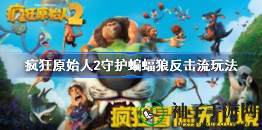 《疯狂原始人2》守护蝙蝠狼反击流派攻略揭秘，轻松通关技巧分享