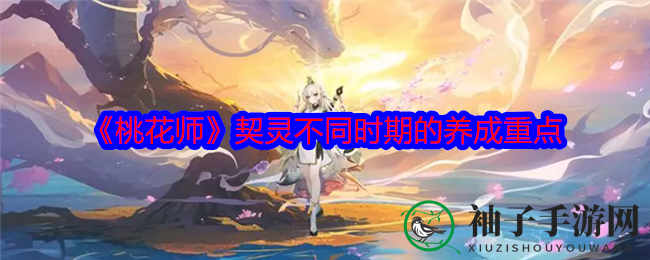 《桃花师》契灵成长攻略：四阶段关键点助你战力飙升
