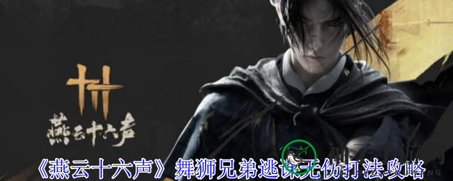 《燕云十六声》独家揭秘：舞狮兄弟逃课无伤战法攻略大放送