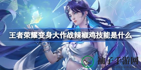 《王者荣耀变身大作战》辣椒鸡独门绝技解析：加速刷盾，战场如鱼得水