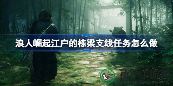 《浪人崛起》江户栋梁支线攻略：对抗恶霸，解锁交易补充合同