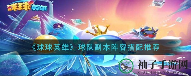 《球球英雄》球队副本阵容搭配推荐