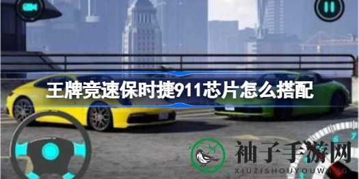 《王牌竞速》揭秘：保时捷911芯片搭配攻略，速度与耐久并存
