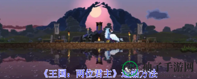 探索神秘海域，揭秘《王国：两位君主》造船奥秘之旅