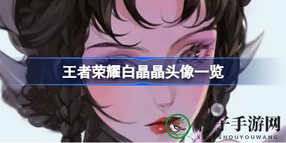 《王者荣耀》白晶晶头像魅力揭秘，七夕限定皮肤大揭秘