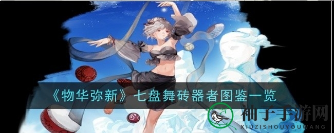 《物华弥新》七盘舞砖：舞动战场的灵动使者