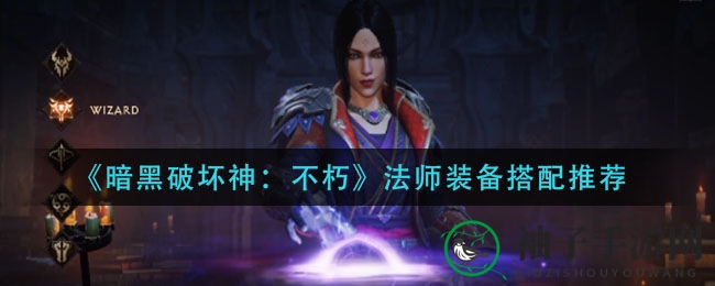 《暗黑破坏神：不朽》魔法师装备搭配攻略，打造战场法术霸主
