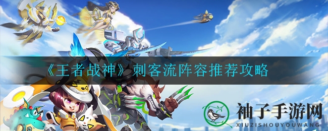 《王者战神》刺客流阵容推荐攻略