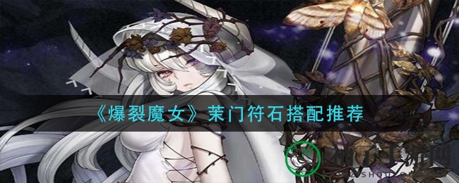 《爆裂魔女》茉门符石搭配攻略：解锁绝技，提升游戏乐趣
