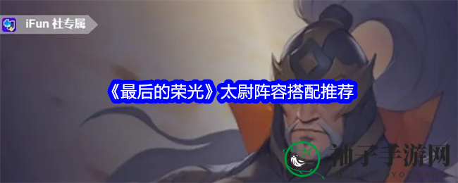 《最后的荣光》太尉阵容攻略：无敌武将联盟，神秘之力助你称霸战场
