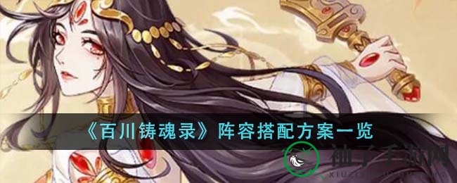 《百川铸魂录》实战攻略：阵容搭配深度解析，轻松征服沙场