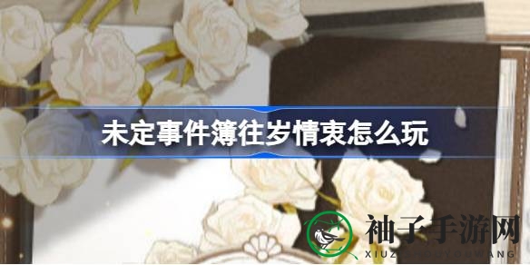 未定事件簿“往岁情衷”活动：揭秘新玩法，畅享限时盛宴