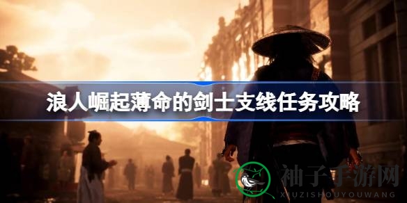 《浪人崛起》揭秘：轻松通关“薄命剑士”支线任务攻略