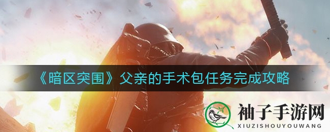 《暗区突围》父亲的手术包任务完成攻略