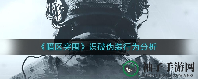 《暗区突围》揭秘：识破伪装者技巧全解析，新手玩家必看！