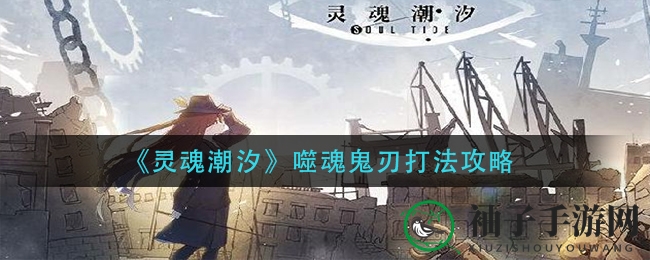 《灵魂潮汐》噬魂鬼刃打法攻略