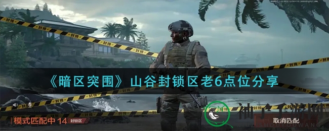 《暗区突围》山谷封锁区老6秘境攻略：揭秘神秘点位，成为传奇战场！