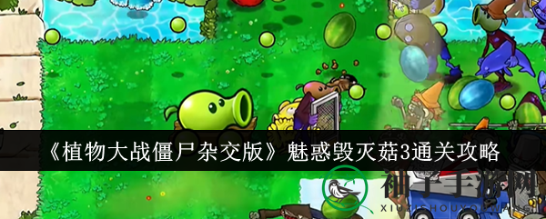 《植物大战僵尸杂交版》通关攻略：魅惑毁灭菇3秘籍大揭秘