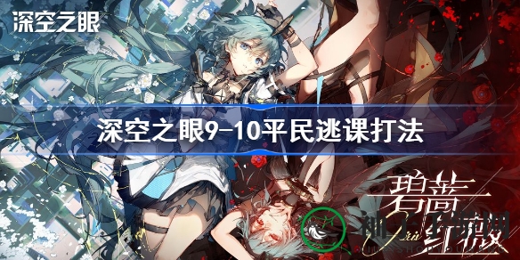 《深空之眼》9-10关卡平民逃课攻略：轻松通关，奶妈角落战术大揭秘