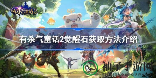 《有杀气童话2》觉醒石获取攻略全解析：揭秘获取途径，助力角色培养