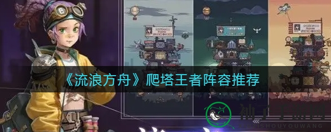 《流浪方舟》塔尖霸主，独家阵容攻略揭秘！