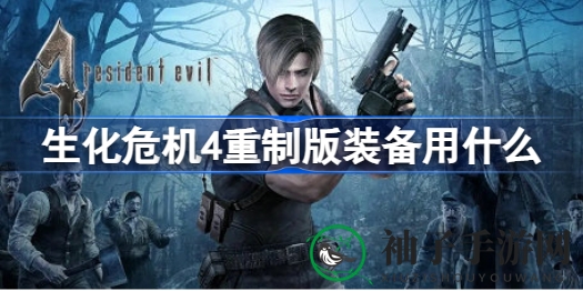 《生化危机4重制版》装备攻略：揭秘武器宝库，升级战力飙升
