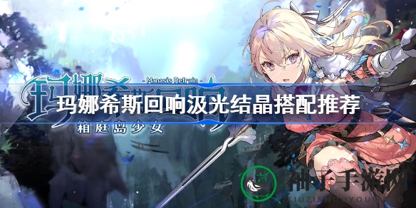《玛娜希斯回响》攻略：揭秘汲光结晶搭配秘籍，助你轻松升级！