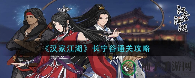 揭秘长宁谷！《汉家江湖》通关秘籍大放送，侠士必看
