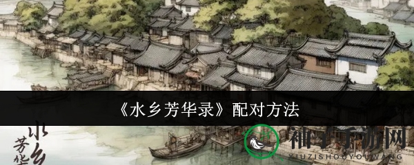 《水乡芳华录》浪漫配对，解锁婚姻新技能