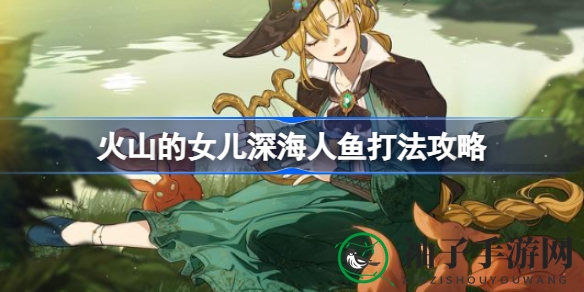 《火山的女儿》深海人鱼挑战攻略全解析，轻松击败神秘敌人，探险任务圆满完成