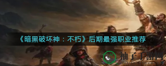 《暗黑破坏神：不朽》后期最强职业推荐