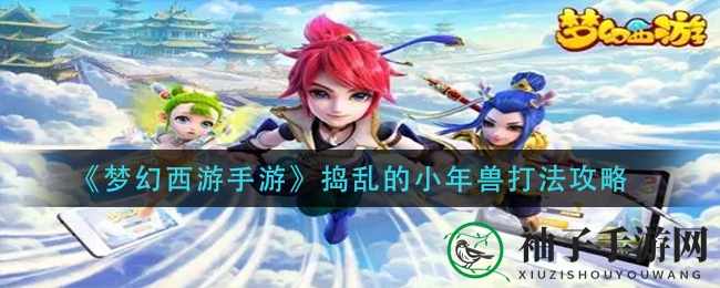 《揭秘梦幻西游手游》小年兽捣乱战，轻松通关攻略大公开