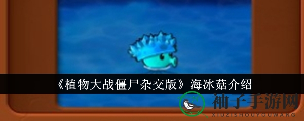 《植物大战僵尸杂交版》海冰菇：神秘新植物揭秘，独特减速效果大放异彩