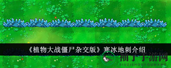 《植物大战僵尸杂交版》寒冰地刺新技能大揭秘：冰封僵尸，挑战极限