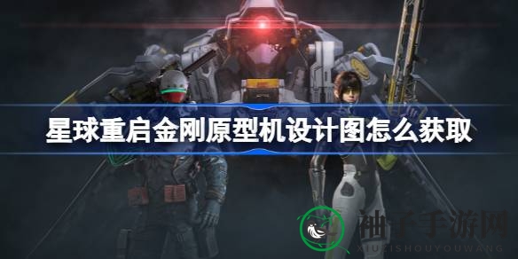 探索《游戏星球重启》：解锁金刚原型机设计图秘籍攻略大揭秘