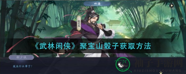 《武林闲侠》聚宝山秘境解锁：骰子获取攻略大揭秘