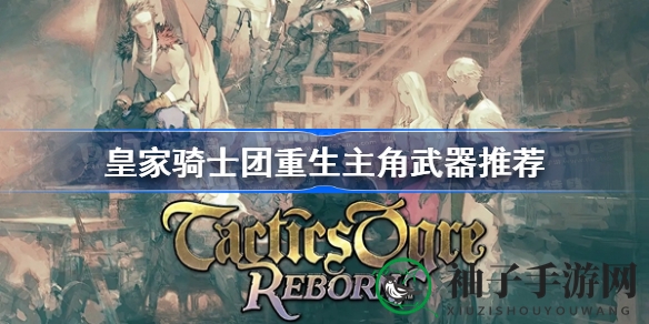 《皇家骑士团重生》武器秘籍：主角搭配攻略大揭秘