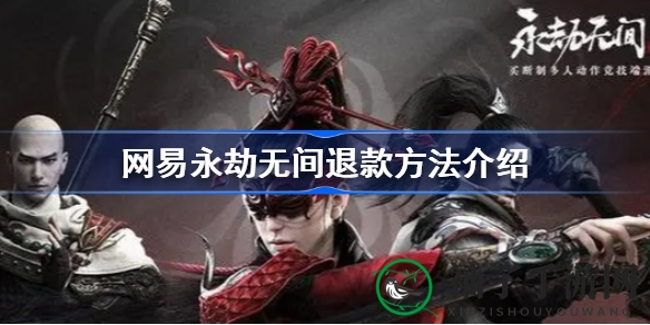 《永劫无间》退款攻略详解：官方渠道与STEAM平台购买差异及注意事项
