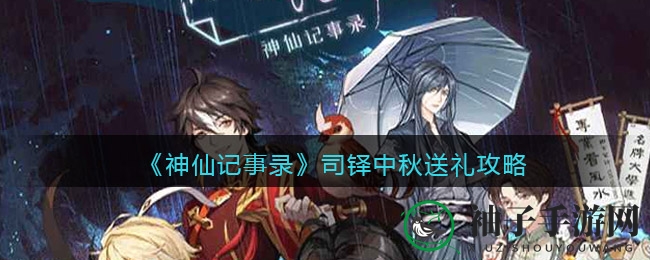 《神仙记事录》中秋送礼攻略大揭秘，助力玩家提升司铎好感度