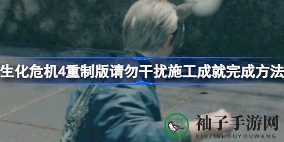 《生化危机4》重制版成就攻略：轻松解锁“请勿干扰施工”