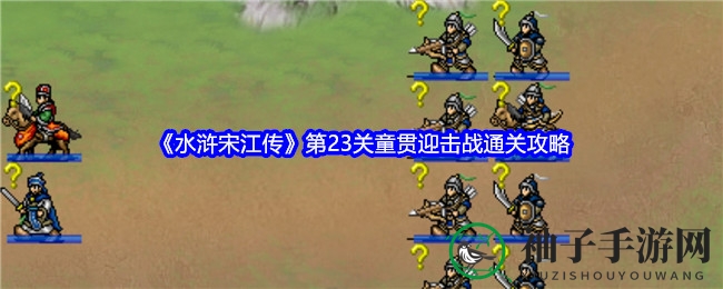 《水浒宋江传》第23关童贯迎击战攻略揭秘：单挑机制助你轻松通关