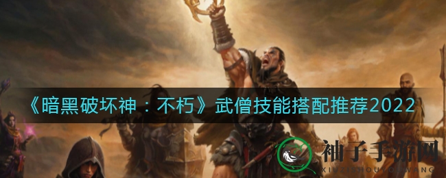 《暗黑破坏神：不朽》武僧技能搭配推荐2022