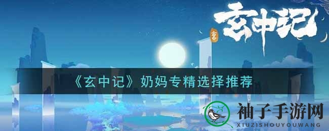 《玄中记》奶妈专精攻略：四大流派解析，助你奶出一片天