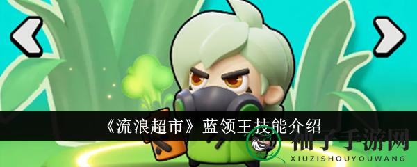 《流浪超市》蓝领王毒气战技解析：揭秘输出英雄独领风骚的秘密