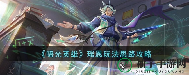 《曙光英雄》瑞恩：隐匿之舞，战场刺客攻略全解析