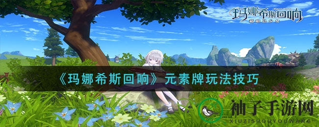 《玛娜希斯回响》元素牌玩法解析：深度攻略揭秘神秘元素牌小游戏操作技巧