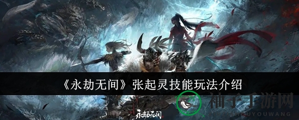 《永劫无间》张起灵技能玩法介绍