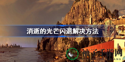 《消逝光芒》闪退全攻略：告别卡顿，畅游奇幻世界