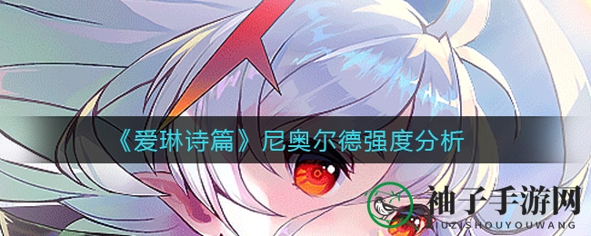 《爱琳诗篇》新秀崛起：法师之神尼奥尔德攻略详解，实力解析不容错过