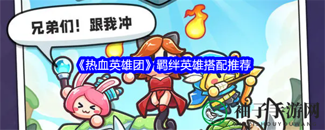 英雄羁绊新攻略，解锁《热血英雄团》最强阵容搭配